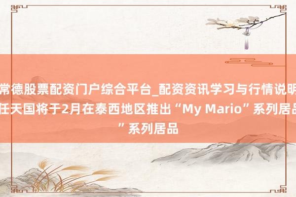 常德股票配资门户综合平台_配资资讯学习与行情说明 任天国将于2月在泰西地区推出“My Mario”系列居品