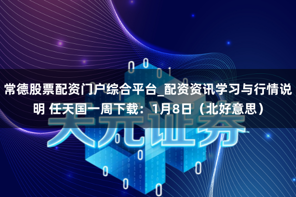 常德股票配资门户综合平台_配资资讯学习与行情说明 任天国一周下载：1月8日（北好意思）