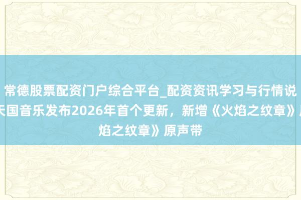 常德股票配资门户综合平台_配资资讯学习与行情说明 任天国音乐发布2026年首个更新，新增《火焰之纹章》原声带
