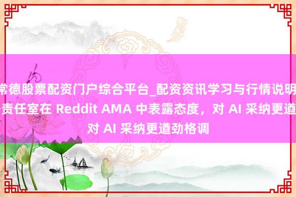 常德股票配资门户综合平台_配资资讯学习与行情说明 拉瑞安责任室在 Reddit AMA 中表露态度，对 AI 采纳更遒劲格调