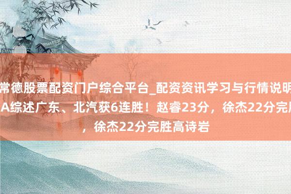 常德股票配资门户综合平台_配资资讯学习与行情说明 26日CBA综述广东、北汽获6连胜！赵睿23分，徐杰22分完胜高诗岩
