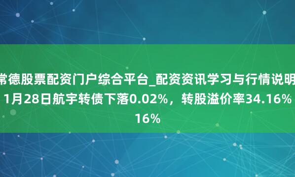 常德股票配资门户综合平台_配资资讯学习与行情说明 1月28日航宇转债下落0.02%，转股溢价率34.16%