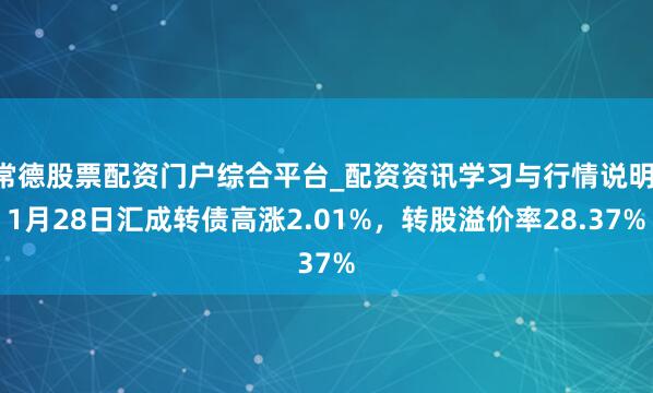 常德股票配资门户综合平台_配资资讯学习与行情说明 1月28日汇成转债高涨2.01%，转股溢价率28.37%