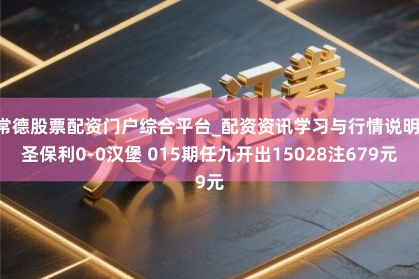 常德股票配资门户综合平台_配资资讯学习与行情说明 圣保利0-0汉堡 015期任九开出15028注679元