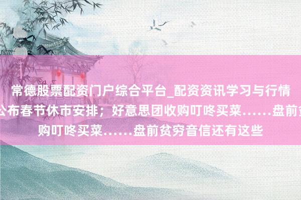 常德股票配资门户综合平台_配资资讯学习与行情说明 三大交游所公布春节休市安排；好意思团收购叮咚买菜……盘前贫穷音信还有这些