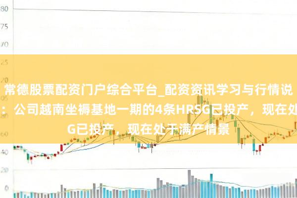 常德股票配资门户综合平台_配资资讯学习与行情说明 博盈特焊：公司越南坐褥基地一期的4条HRSG已投产，现在处于满产情景
