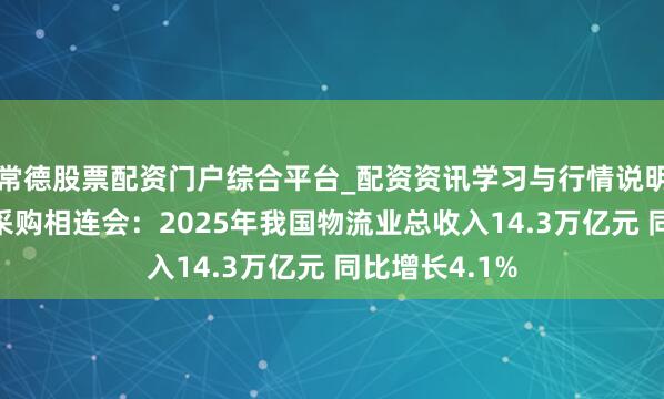 常德股票配资门户综合平台_配资资讯学习与行情说明 中国物流与采购相连会：2025年我国物流业总收入14.3万亿元 同比增长4.1%