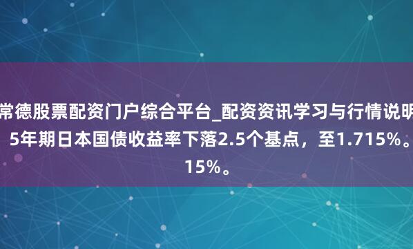 常德股票配资门户综合平台_配资资讯学习与行情说明 5年期日本国债收益率下落2.5个基点，至1.715%。