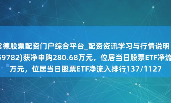 常德股票配资门户综合平台_配资资讯学习与行情说明 2月12日双创50(159782)获净申购280.68万元，位居当日股票ETF净流入排行137/1127