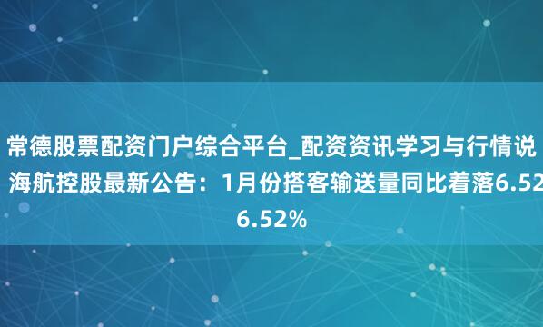 常德股票配资门户综合平台_配资资讯学习与行情说明 海航控股最新公告：1月份搭客输送量同比着落6.52%