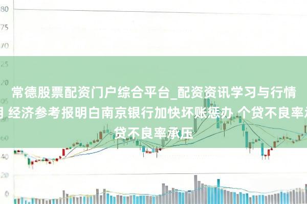 常德股票配资门户综合平台_配资资讯学习与行情说明 经济参考报明白南京银行加快坏账惩办 个贷不良率承压