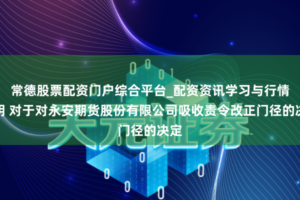 常德股票配资门户综合平台_配资资讯学习与行情说明 对于对永安期货股份有限公司吸收责令改正门径的决定