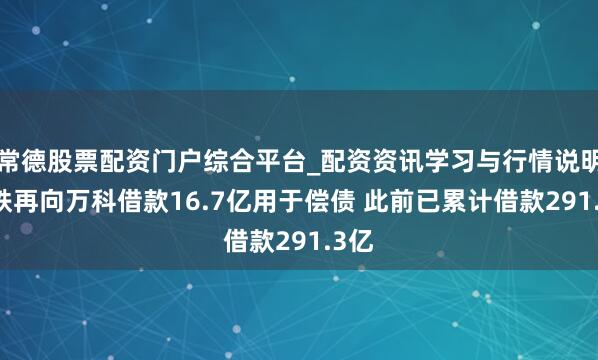 常德股票配资门户综合平台_配资资讯学习与行情说明 深铁再向万科借款16.7亿用于偿债 此前已累计借款291.3亿