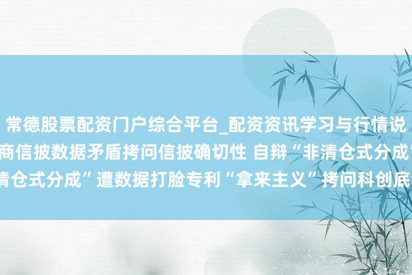 常德股票配资门户综合平台_配资资讯学习与行情说明 销量线路打架与供应商信披数据矛盾拷问信披确切性 自辩“非清仓式分成”遭数据打脸专利“拿来主义”拷问科创底色—— 有研复材