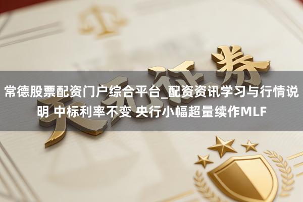 常德股票配资门户综合平台_配资资讯学习与行情说明 中标利率不变 央行小幅超量续作MLF