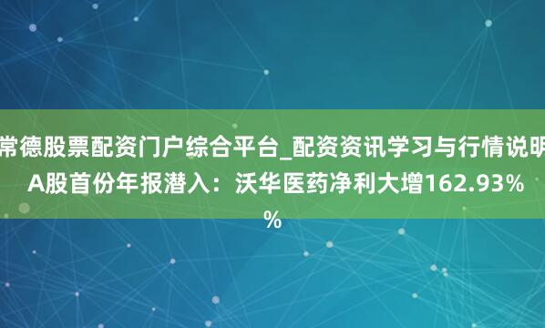 常德股票配资门户综合平台_配资资讯学习与行情说明 A股首份年报潜入：沃华医药净利大增162.93%