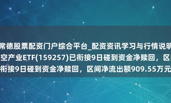 常德股票配资门户综合平台_配资资讯学习与行情说明 汇添富国证通用航空产业ETF(159257)已衔接9日碰到资金净赎回，区间净流出额909.55万元