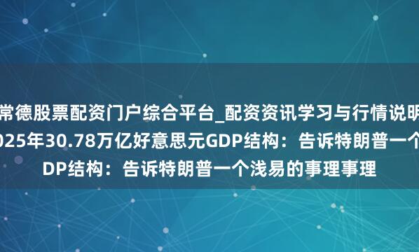 常德股票配资门户综合平台_配资资讯学习与行情说明 贯通好意思国2025年30.78万亿好意思元GDP结构：告诉特朗普一个浅易的事理事理