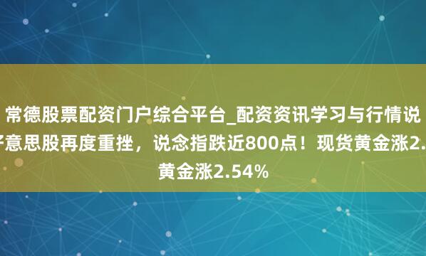 常德股票配资门户综合平台_配资资讯学习与行情说明 好意思股再度重挫，说念指跌近800点！现货黄金涨2.54%