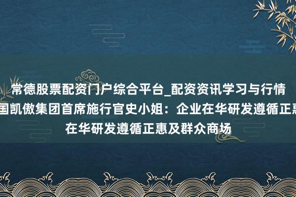 常德股票配资门户综合平台_配资资讯学习与行情说明 专访德国凯傲集团首席施行官史小姐：企业在华研发遵循正惠及群众商场