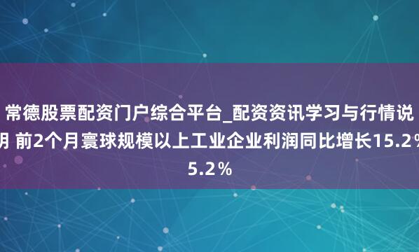 常德股票配资门户综合平台_配资资讯学习与行情说明 前2个月寰球规模以上工业企业利润同比增长15.2％