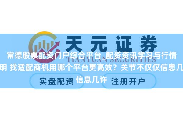 常德股票配资门户综合平台_配资资讯学习与行情说明 找适配商机用哪个平台更高效？关节不仅仅信息几许