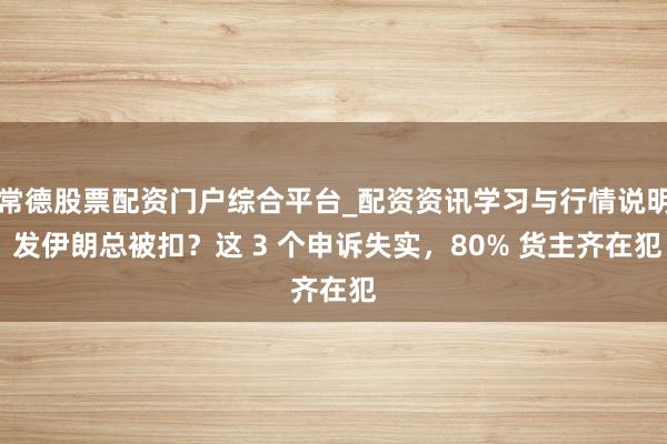 常德股票配资门户综合平台_配资资讯学习与行情说明 发伊朗总被扣？这 3 个申诉失实，80% 货主齐在犯