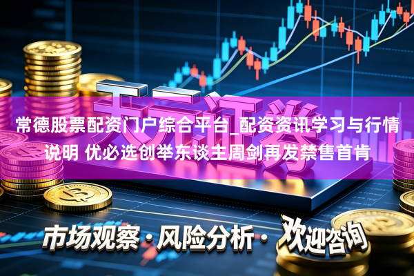 常德股票配资门户综合平台_配资资讯学习与行情说明 优必选创举东谈主周剑再发禁售首肯