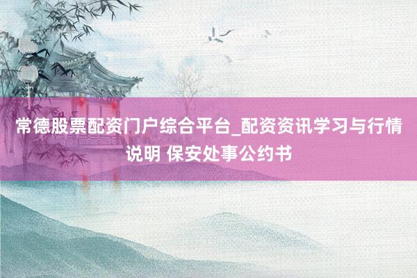 常德股票配资门户综合平台_配资资讯学习与行情说明 保安处事公约书