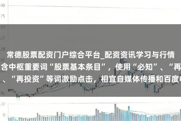 常德股票配资门户综合平台_配资资讯学习与行情说明 （明白：标题包含中枢重要词“股票基本条目”，使用“必知”、“再投资”等词激励点击，相宜自媒体传播和百度收录偏好，共字。）