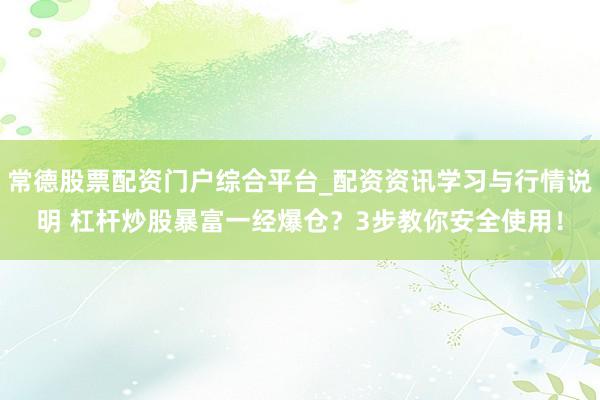常德股票配资门户综合平台_配资资讯学习与行情说明 杠杆炒股暴富一经爆仓？3步教你安全使用！