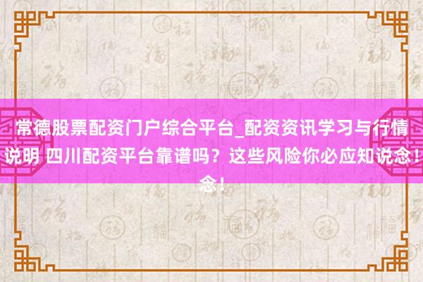 常德股票配资门户综合平台_配资资讯学习与行情说明 四川配资平台靠谱吗？这些风险你必应知说念！