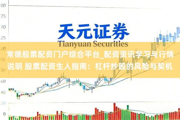 常德股票配资门户综合平台_配资资讯学习与行情说明 股票配资生人指南：杠杆炒股的风险与契机