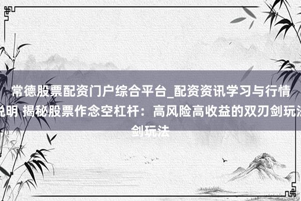 常德股票配资门户综合平台_配资资讯学习与行情说明 揭秘股票作念空杠杆：高风险高收益的双刃剑玩法