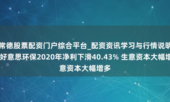 常德股票配资门户综合平台_配资资讯学习与行情说明 锦好意思环保2020年净利下滑40.43% 生意资本大幅增多