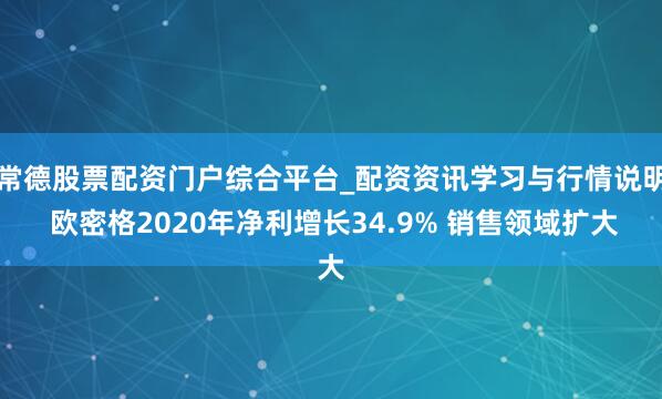 常德股票配资门户综合平台_配资资讯学习与行情说明 欧密格2020年净利增长34.9% 销售领域扩大