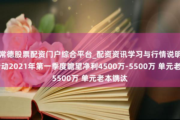 常德股票配资门户综合平台_配资资讯学习与行情说明 双环传动2021年第一季度瞻望净利4500万-5500万 单元老本镌汰