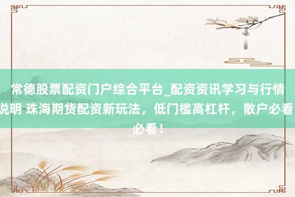 常德股票配资门户综合平台_配资资讯学习与行情说明 珠海期货配资新玩法，低门槛高杠杆，散户必看！
