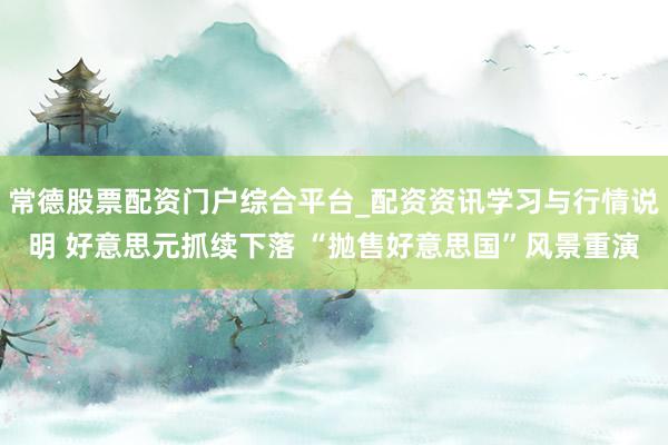 常德股票配资门户综合平台_配资资讯学习与行情说明 好意思元抓续下落 “抛售好意思国”风景重演