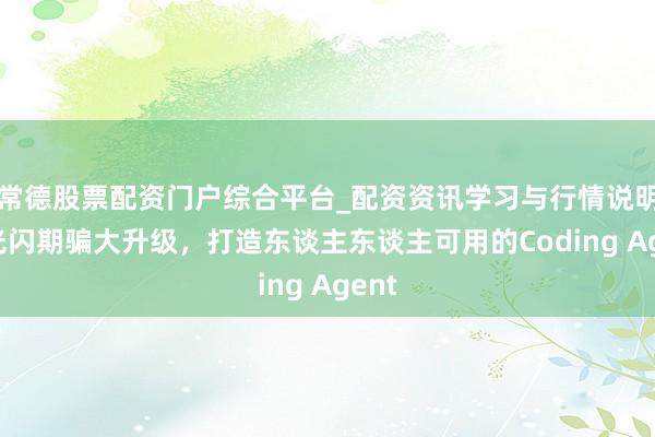 常德股票配资门户综合平台_配资资讯学习与行情说明 灵光闪期骗大升级，打造东谈主东谈主可用的Coding Agent