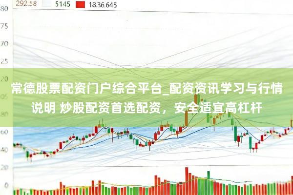 常德股票配资门户综合平台_配资资讯学习与行情说明 炒股配资首选配资，安全适宜高杠杆