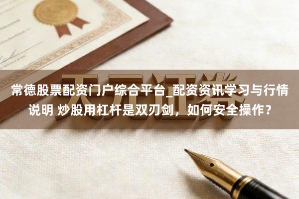 常德股票配资门户综合平台_配资资讯学习与行情说明 炒股用杠杆是双刃剑，如何安全操作？